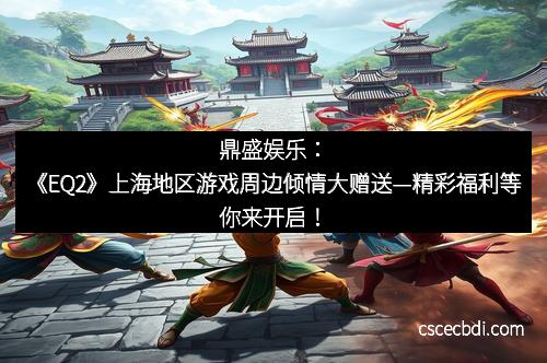 鼎盛娱乐：《EQ2》上海地区游戏周边倾情大赠送—精彩福利等你来开启！